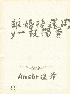 离婚后还同居by一枝独秀