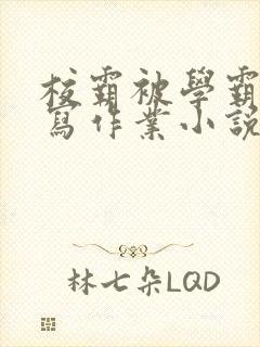 校霸被学霸压着写作业小说