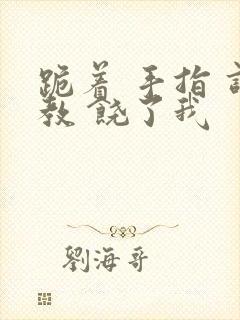 跪着 手指 调教 饶了我