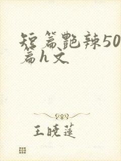 短篇艳辣500篇h文