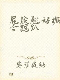 屁股翘好撅高迎合跪趴