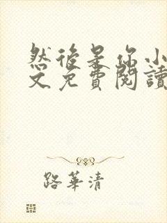 然后是你小说全文免费阅读