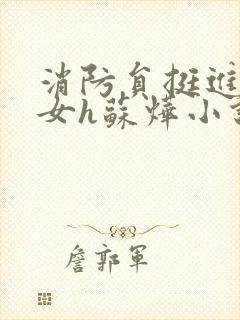 消防员挺进乖乖女h苏烨小说