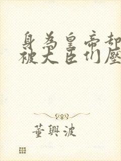 身为皇帝却每天被大臣们压