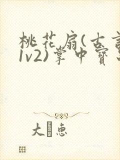 桃花扇(古言,1v2)掌中宝串串