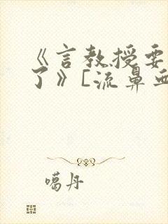 《言教授要撞坏了》[流鼻血]