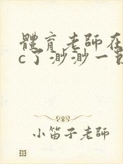 体育老师在单杠c了渺渺一节课