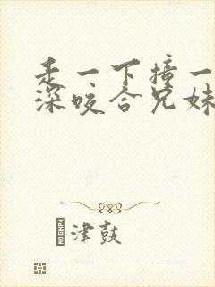 走一下撞一下深深咬合兄妹