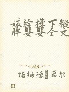 嫁给楼下糙汉后胖婴婴全文免费阅读封面