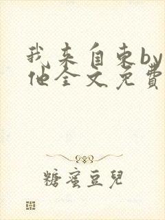 我来自东by苏他全文免费阅读