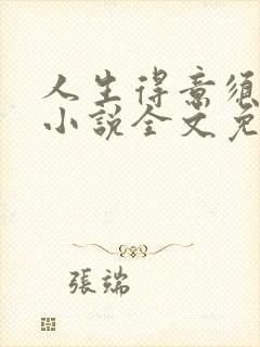 人生得意须尽欢小说全文免费阅读下载笔趣阁