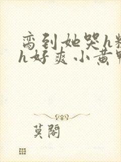 脔到她哭h粗话h好爽小黄鸭