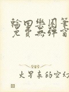 轮回乐园笔趣阁免费无弹窗