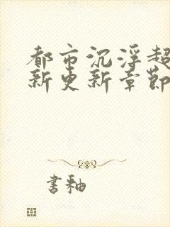 都市沉浮超前最新更新章节