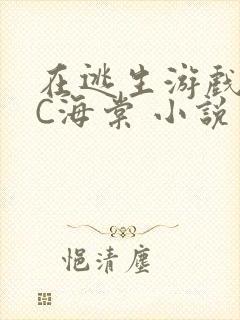 在逃生游戏里挨C海棠 小说