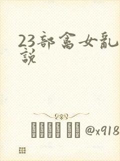 23部禽女乱小说