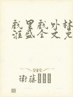 戏里戏外林栀季淮盛全文免费阅读笔趣阁