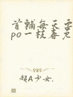 首辅每天要不够po一枝春免费阅读