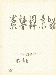 劣性圈养by夏尔骨科小说免费阅读