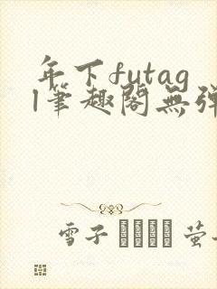 年下futagl笔趣阁无弹窗
