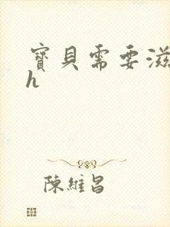 宝贝需要滋润了h