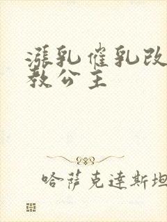 涨乳催乳改造调教公主