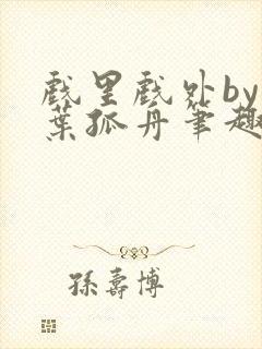 戏里戏外by一叶孤舟笔趣阁封面