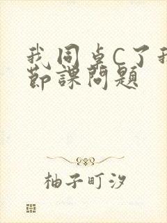 我同桌C了我一节课问题