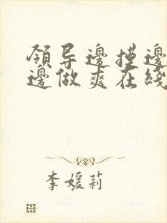 领导边摸边吃奶边做爽在线观看