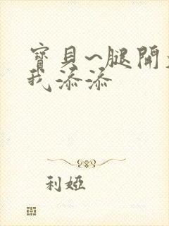 宝贝~腿开大点我添添