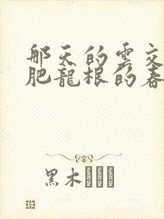 那天的云交雨合肥龙根的春天