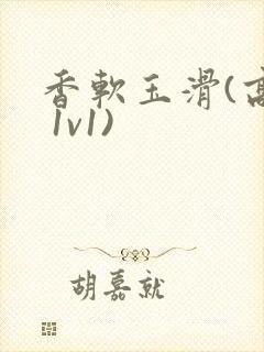 香软玉滑(高h 1v1)