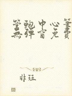 管鲍中心笔趣阁无弹窗免费阅读全文