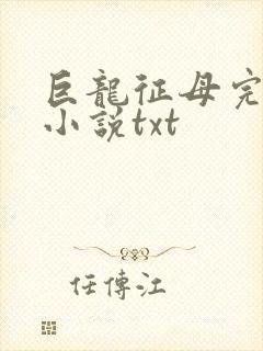 巨龙征母完结版小说txt