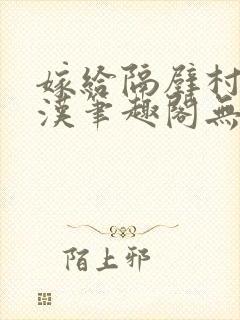 嫁给隔壁村的糙汉笔趣阁无弹窗封面