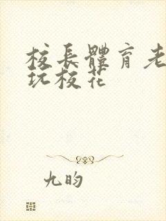 校长体育老师共玩校花封面