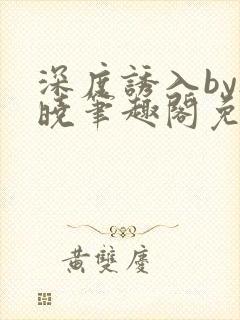 深度诱入by欲晓笔趣阁免费阅读小说封面