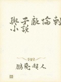 与子敌伦刺激的小说