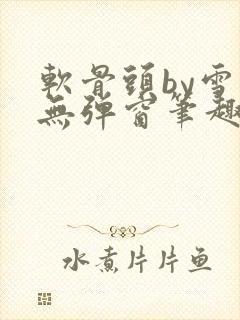 软骨头by雪碧无弹窗笔趣阁