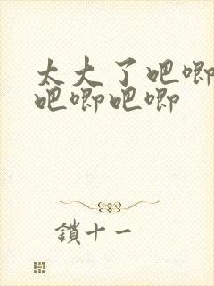 太大了吧唧吧唧吧唧吧唧