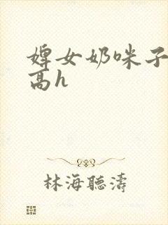 婢女奶咪子真大高h