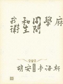 我和同学麻麻在卫生间