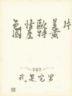 色情欧美片午夜国产特黄封面