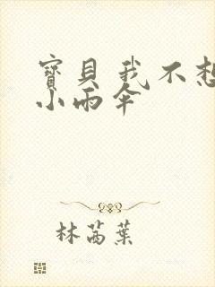 宝贝 我不想带小雨伞