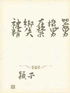 被绑在机器上榨精失禁男男