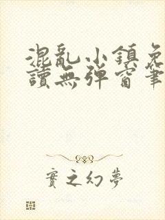 混乱小镇免费阅读无弹窗笔趣阁