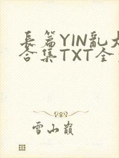 长篇YIN乱大合集TXT全文下载