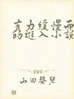 有力缓慢而坚定的进入小说