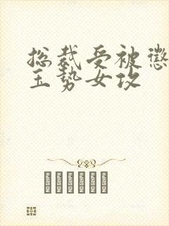 总裁受被惩罚戴玉势女攻