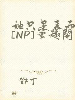 她只是表面清纯[NP]笔趣阁